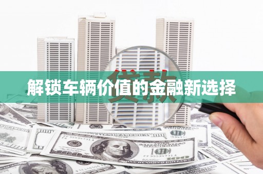 树林解锁车辆价值的金融新选择