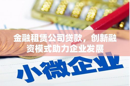 树林金融租赁公司贷款，创新融资模式助力企业发展