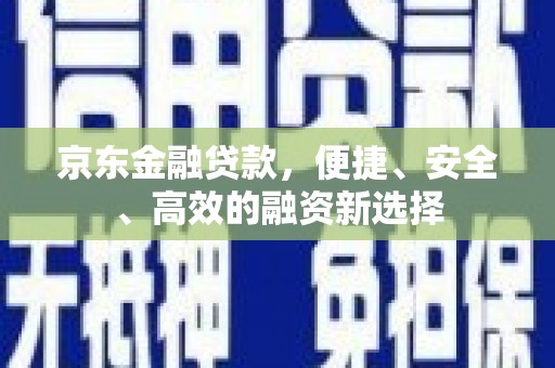 树林京东金融贷款，便捷、安全、高效的融资新选择