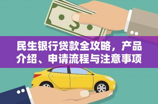 树林民生银行贷款全攻略，产品介绍、申请流程与注意事项